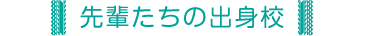 先輩たちの出身校